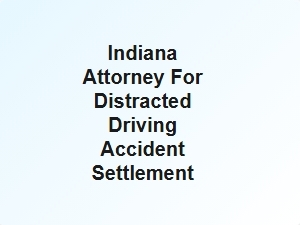 Indiana Attorney for Distracted Driving Accident Settlement