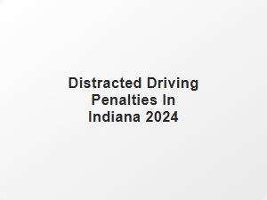 Distracted Driving Penalties in Indiana 2024