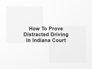 How to Prove Distracted Driving in Indiana Court